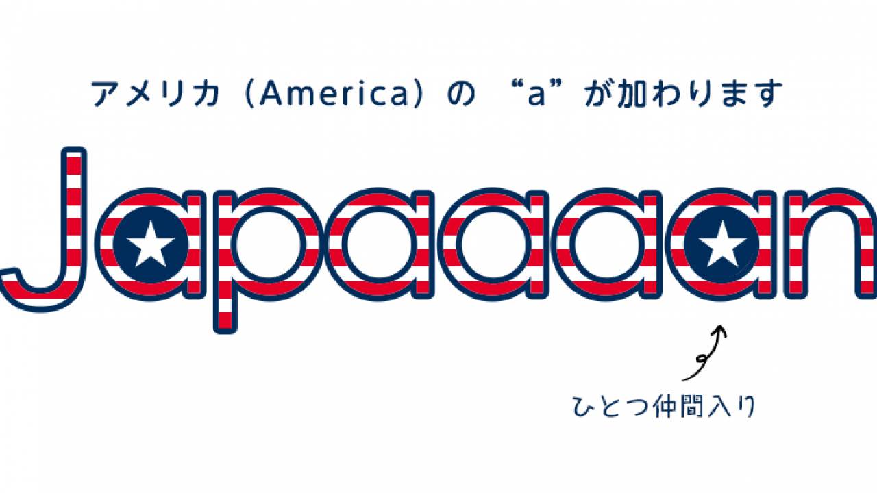 [重要なお知らせ] Japaaanに「a」が仲間入り！Americaの「a」が加わってJapaaaanになります